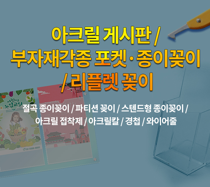 아크릴 게시판 / 부자재각종 포켓·종이꽂이 / 리플렛 꽂이 절곡 종이꽂이 / 파티션 꽂이 / 스텐드형 종이꽂이 / 아크릴 접착제 / 아크릴칼 / 경첩 / 와이어줄